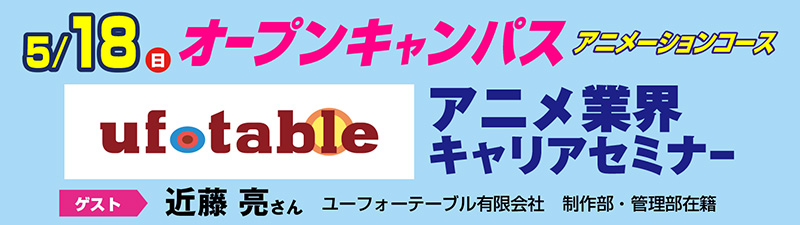 5/18(日)オープンキャンパス ufotable アニメ業界キャリアセミナー