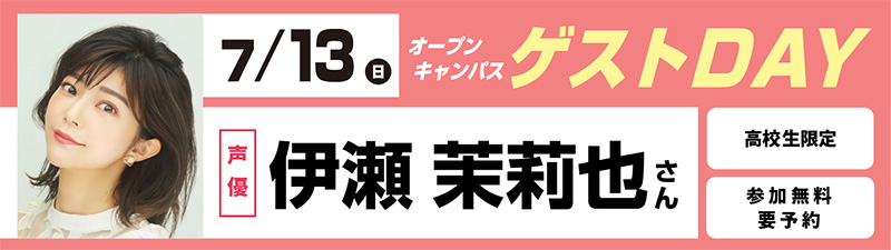 7/13(日)オープンキャンパス ゲストDAY 伊瀬茉莉也さん