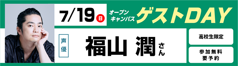 7/19(日)　オープンキャンパス ゲストDAY　福山潤さん