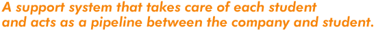 A support system that takes care of each student and acts as a pipeline between the company and student.