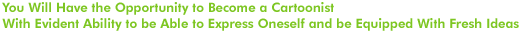 You Will Have the Opportunity to Become a Cartoonist With Evident Ability to be Able to Express Oneself and be Equipped With Fresh Ideas