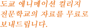 도쿄 애니메이션 컬리지 전문학교의 자료를 무료로 보내드립니다.